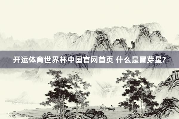 开运体育世界杯中国官网首页 什么是冒芽星?