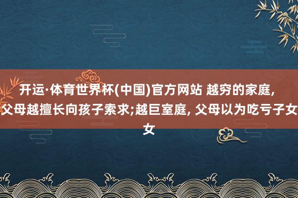 开运·体育世界杯(中国)官方网站 越穷的家庭, 父母越擅长向
