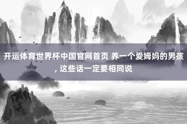 开运体育世界杯中国官网首页 养一个爱姆妈的男孩,<a href=
