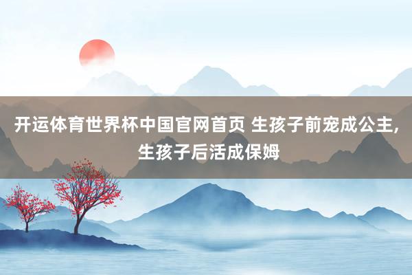 开运体育世界杯中国官网首页 生孩子前宠成公主, 生孩子后活成保姆