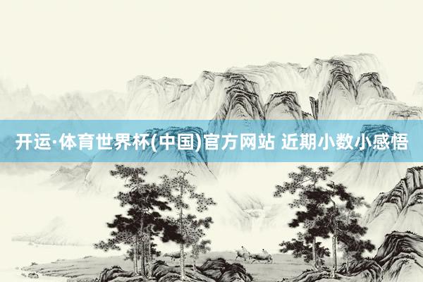 开运·体育世界杯(中国)官方网站 近期小数小感悟
