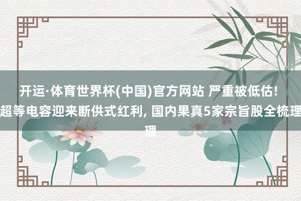 开运·体育世界杯(中国)官方网站 严重被低估! 超等电容迎来断供式红利, 国内果真5家宗旨股全梳理