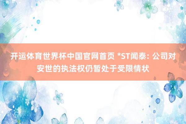 开运体育世界杯中国官网首页 *ST闻泰: 公司对安世的执法权仍暂处于受限情状