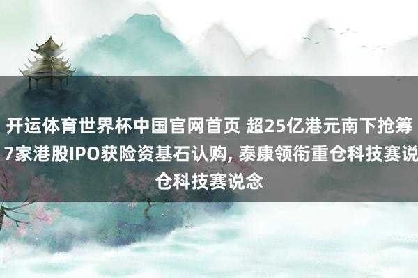 开运体育世界杯中国官网首页 超25亿港元南下抢筹! 17家港股IPO获险资基石认购, 泰康领衔重仓科技赛说念