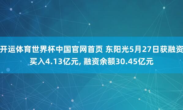 开运体育世界杯中国官网首页 东阳光5月27日获融资买入4.13亿元, 融资余额30.45亿元