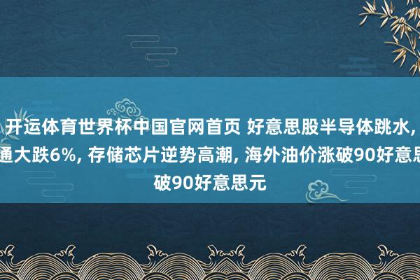 开运体育世界杯中国官网首页 好意思股半导体跳水, 高通大跌6%, 存储芯片逆势高潮, 海外油价涨破90好意思元