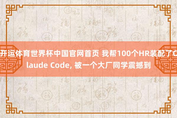 开运体育世界杯中国官网首页 我帮100个HR装配了Claude Code, 被一个大厂同学震撼到