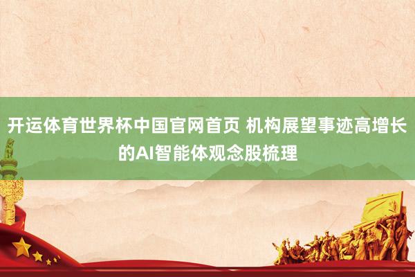 开运体育世界杯中国官网首页 机构展望事迹高增长的AI智能体观念股梳理