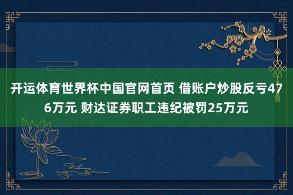 开运体育世界杯中国官网首页 借账户炒股反亏476万元 财达证券职工违纪被罚25万元
