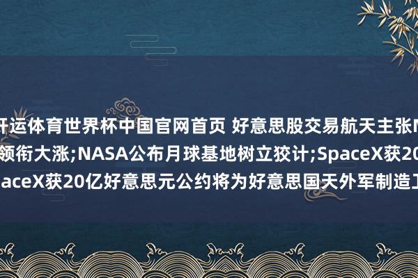 开运体育世界杯中国官网首页 好意思股交易航天主张Momentus Inc不息领衔大涨;NASA公布月球基地树立狡计;SpaceX获20亿好意思元公约将为好意思国天外军制造卫星——《投资早参》