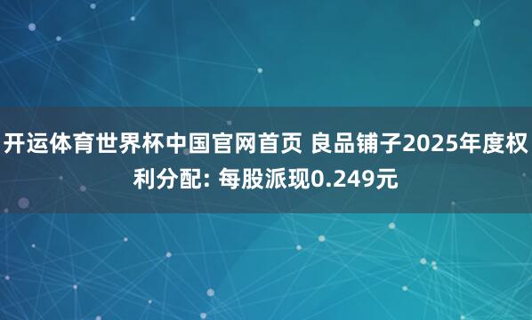 开运体育世界杯中国官网首页 良品铺子2025年度权利分配: 每股派现0.249元