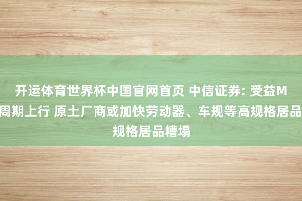 开运体育世界杯中国官网首页 中信证券: 受益MLCC周期上行 原土厂商或加快劳动器、车规等高规格居品糟塌
