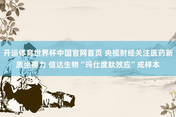 开运体育世界杯中国官网首页 央视财经关注医药新质坐褥力 信达生物“玛仕度肽效应”成样本