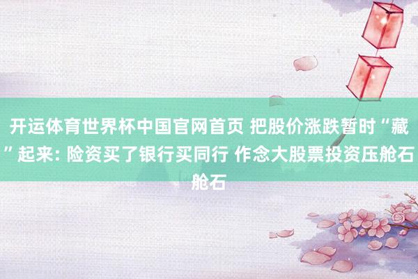 开运体育世界杯中国官网首页 把股价涨跌暂时“藏”起来: 险资买了银行买同行 作念大股票投资压舱石