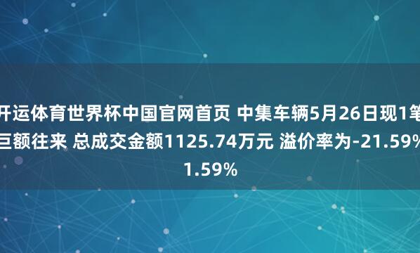 开运体育世界杯中国官网首页 中集车辆5月26日现1笔巨额往来 总成交金额1125.74万元 溢价率为-21.59%