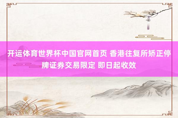 开运体育世界杯中国官网首页 香港往复所矫正停牌证券交易限定 即日起收效