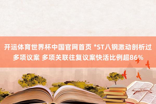 开运体育世界杯中国官网首页 *ST八钢激动剖析过多项议案 多项关联往复议案快活比例超86%