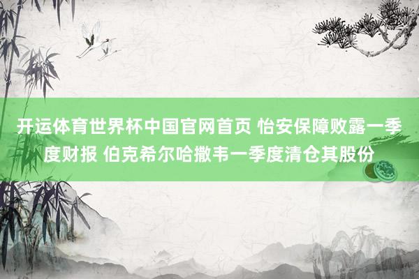 开运体育世界杯中国官网首页 怡安保障败露一季度财报 伯克希尔哈撒韦一季度清仓其股份