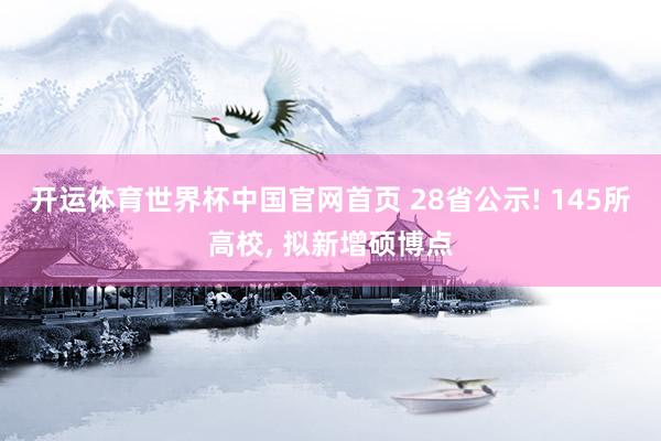 开运体育世界杯中国官网首页 28省公示! 145所高校, 拟新增硕博点