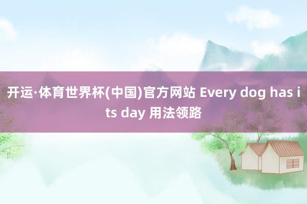 开运·体育世界杯(中国)官方网站 Every dog has its day 用法领路