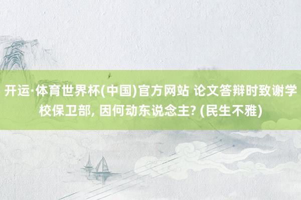 开运·体育世界杯(中国)官方网站 论文答辩时致谢学校保卫部, 因何动东说念主? (民生不雅)