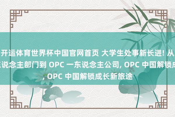 开运体育世界杯中国官网首页 大学生处事新长进! 从 OPD 一东说念主部门到 OPC 一东说念主公司, OPC 中国解锁成长新旅途