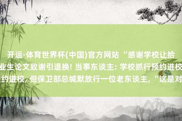 开运·体育世界杯(中国)官方网站 “感谢学校让拾荒老东谈主进校”, 毕业生论文致谢引退换! 当事东谈主: 学校抓行预约进校, 但保卫部总缄默放行一位老东谈主, “这是对我价值不雅的塑造”