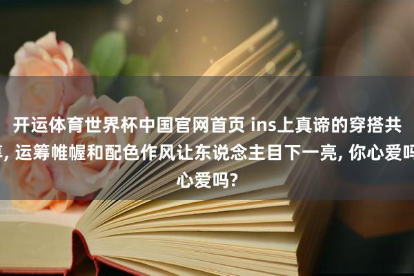 开运体育世界杯中国官网首页 ins上真谛的穿搭共享, 运筹帷幄和配色作风让东说念主目下一亮, 你心爱吗?