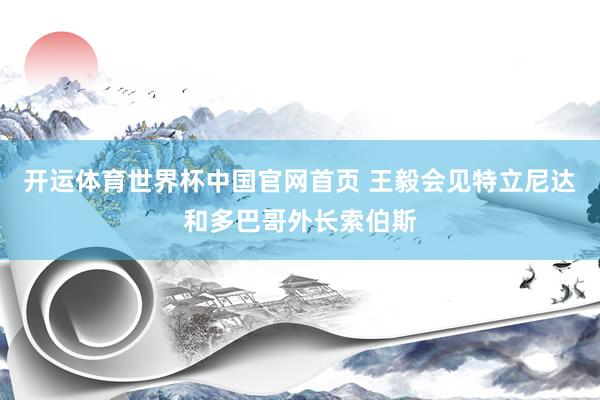 开运体育世界杯中国官网首页 王毅会见特立尼达和多巴哥外长索伯斯