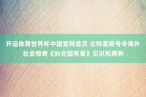 开运体育世界杯中国官网首页 古特雷斯号令海外社会惊奇《纠合国宪章》见识和原则