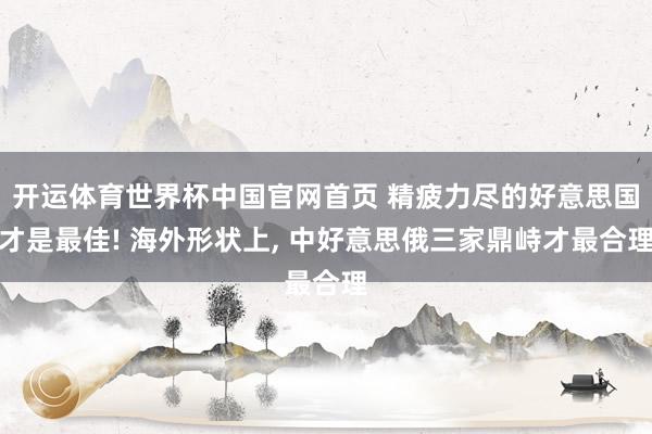 开运体育世界杯中国官网首页 精疲力尽的好意思国才是最佳! 海外形状上, 中好意思俄三家鼎峙才最合理