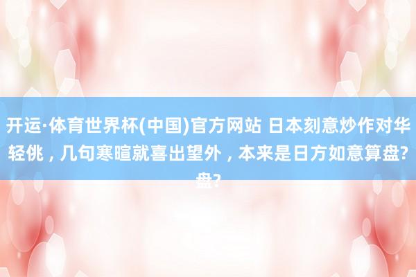 开运·体育世界杯(中国)官方网站 日本刻意炒作对华轻佻 , 几句寒暄就喜出望外 , 本来是日方如意算盘?