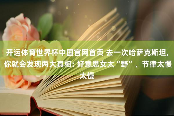 开运体育世界杯中国官网首页 去一次哈萨克斯坦, 你就会发现两大真相: 好意思女太“野”、节律太慢