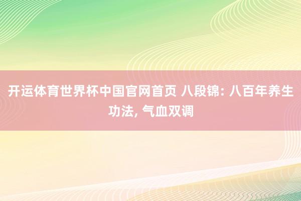 开运体育世界杯中国官网首页 八段锦: 八百年养生功法, 气血双调