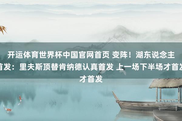 开运体育世界杯中国官网首页 变阵！湖东说念主首发：里夫斯顶替肯纳德认真首发 上一场下半场才首发