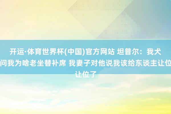 开运·体育世界杯(中国)官方网站 坦普尔：我犬子问我为啥老坐替补席 我妻子对他说我该给东谈主让位了
