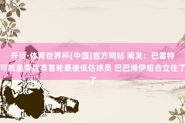 开运·体育世界杯(中国)官方网站 阐发：巴雷特可能是季后赛首轮最被低估球员 巴巴博伊组合立住了
