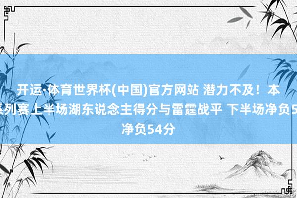 开运·体育世界杯(中国)官方网站 潜力不及！本轮系列赛上半场湖东说念主得分与雷霆战平 下半场净负54分