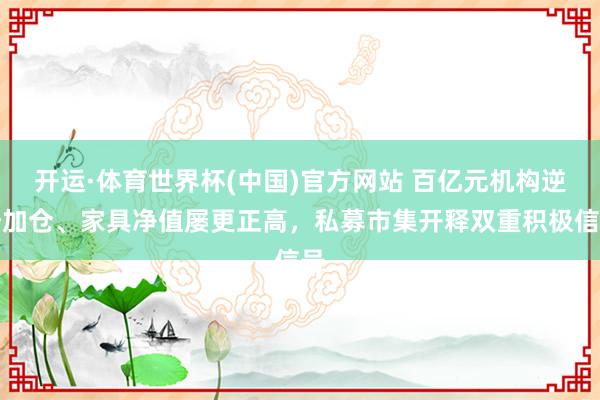 开运·体育世界杯(中国)官方网站 百亿元机构逆势加仓、家具净值屡更正高，私募市集开释双重积极信号