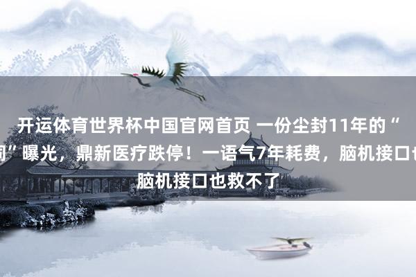 开运体育世界杯中国官网首页 一份尘封11年的“抽屉合同”曝光，鼎新医疗跌停！一语气7年耗费，脑机接口也救不了