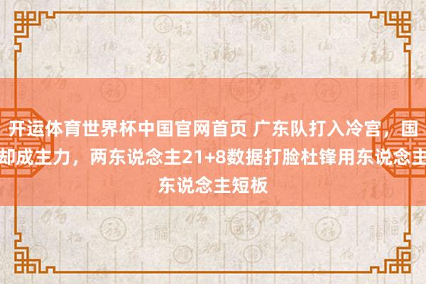 开运体育世界杯中国官网首页 广东队打入冷宫，国度队却成主力，两东说念主21+8数据打脸杜锋用东说念主短板