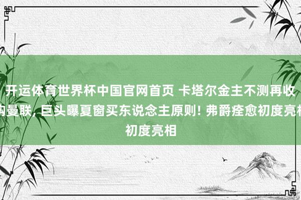 开运体育世界杯中国官网首页 卡塔尔金主不测再收购曼联， 巨头曝夏窗买东说念主原则! 弗爵痊愈初度亮相