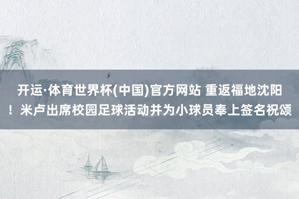开运·体育世界杯(中国)官方网站 重返福地沈阳！米卢出席校园足球活动并为小球员奉上签名祝颂