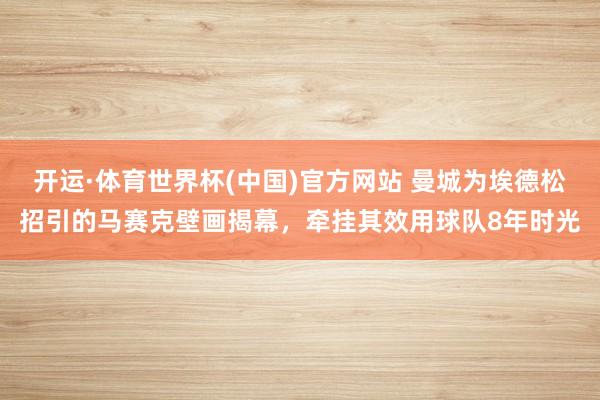 开运·体育世界杯(中国)官方网站 曼城为埃德松招引的马赛克壁画揭幕，牵挂其效用球队8年时光