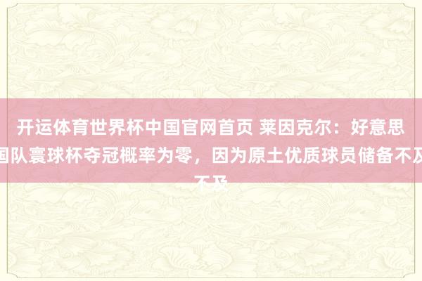 开运体育世界杯中国官网首页 莱因克尔：好意思国队寰球杯夺冠概率为零，因为原土优质球员储备不及