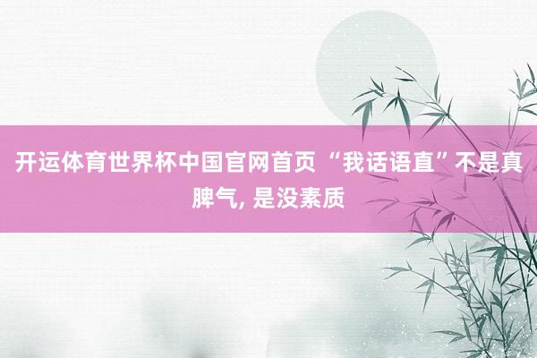 开运体育世界杯中国官网首页 “我话语直”不是真脾气， 是没素质