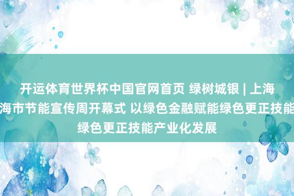 开运体育世界杯中国官网首页 绿树城银 | 上海银行亮相上海市节能宣传周开幕式 以绿色金融赋能绿色更正技能产业化发展