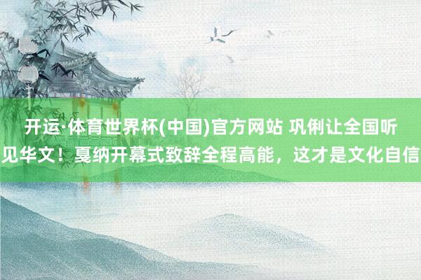 开运·体育世界杯(中国)官方网站 巩俐让全国听见华文！戛纳开幕式致辞全程高能，这才是文化自信