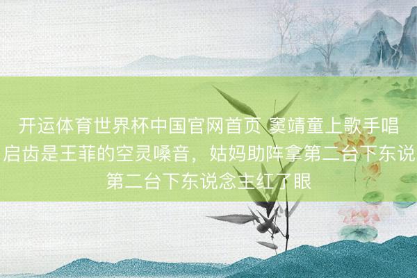 开运体育世界杯中国官网首页 窦靖童上歌手唱窦唯经典，启齿是王菲的空灵嗓音，姑妈助阵拿第二台下东说念主红了眼