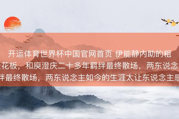 开运体育世界杯中国官网首页 伊能静内助的粗鲁旅行发言被赞情商天花板，和庾澄庆二十多年羁绊最终散场，两东说念主如今的生涯太让东说念主感触